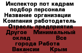 Инспектор пот кадрам подбор персонала › Название организации ­ Компания-работодатель › Отрасль предприятия ­ Другое › Минимальный оклад ­ 21 000 - Все города Работа » Вакансии   . Крым,Белогорск